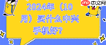 2024年买哪款中兴手机好