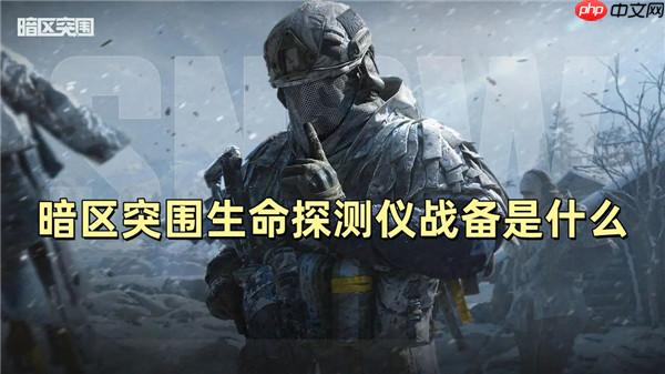 暗区突围生命探测仪战备是什么 暗区突围生命探测仪战备介绍 暗区突围生命探测仪怎么用