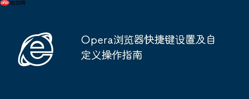 Opera浏览器快捷键设置及自定义操作指南