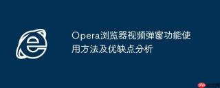 Opera浏览器视频弹窗功能使用方法及优缺点分析