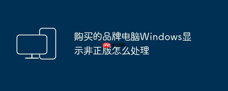 购买的品牌电脑Windows显示非正版怎么处理