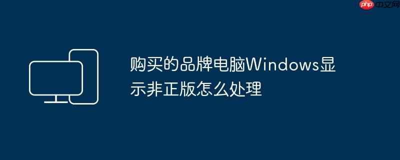 购买的品牌电脑Windows显示非正版怎么处理