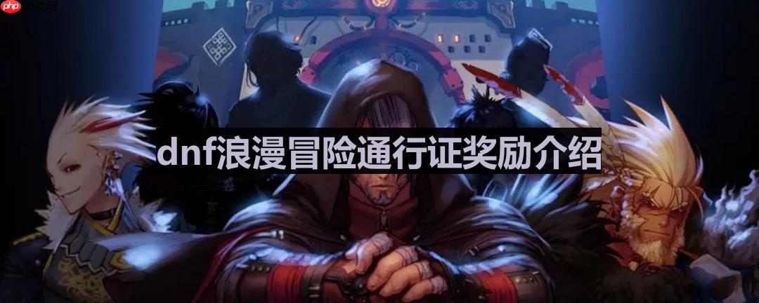 dnf浪漫冒险通行证都有什么-浪漫冒险通行证奖励介绍