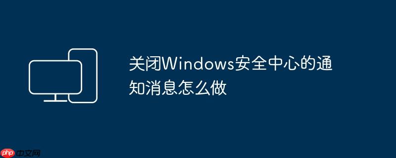 关闭Windows安全中心的通知消息怎么做