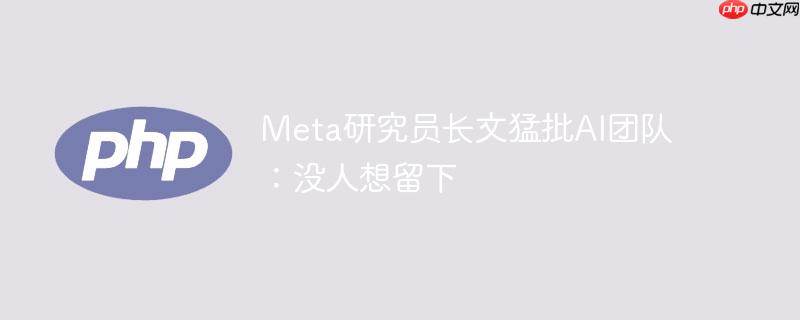 meta研究员长文猛批ai团队：没人想留下