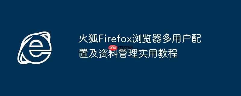 火狐Firefox浏览器多用户配置及资料管理实用教程