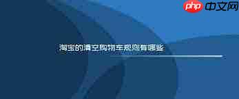 详解2025年淘宝清空购物车活动攻略