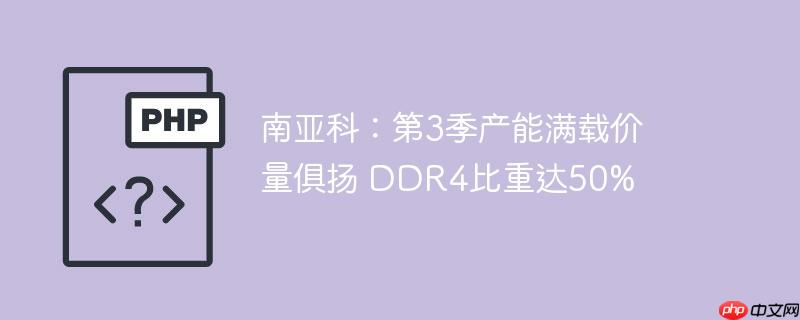 南亚科:第3季产能满载价量俱扬 ddr4比重达50%