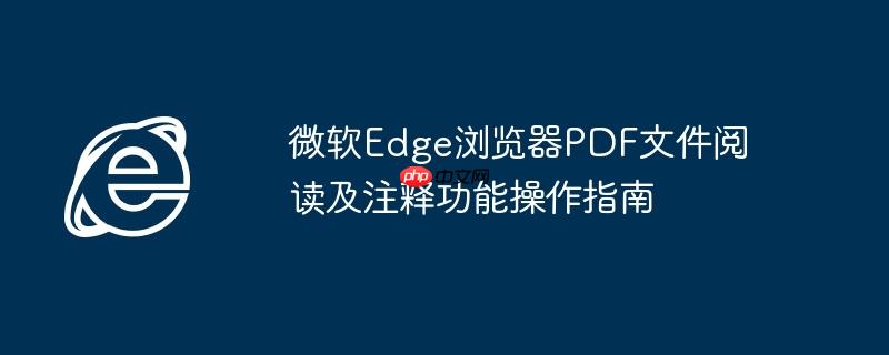 微软Edge浏览器PDF文件阅读及注释功能操作指南