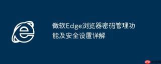 微软Edge浏览器密码管理功能及安全设置详解