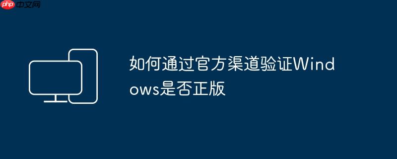 如何通过官方渠道验证Windows是否正版