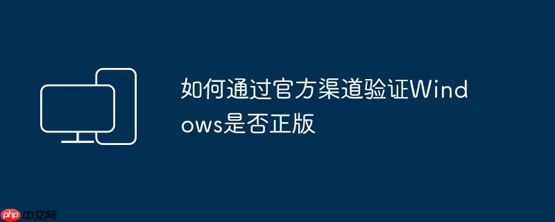 如何通过官方渠道验证Windows是否正版