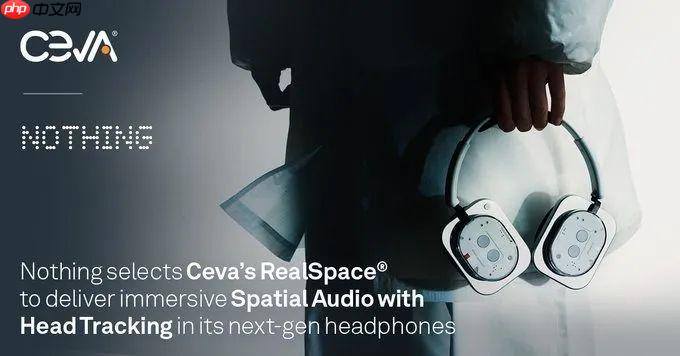 消费科技品牌Nothing采用Ceva的RealSpace软件，为耳机和耳塞用户带来身临其境的空间音频体验