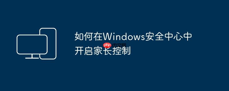 如何在Windows安全中心中开启家长控制