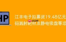 江丰电子拟募资19.48亿元 加码溅射靶材及静电吸盘等项目