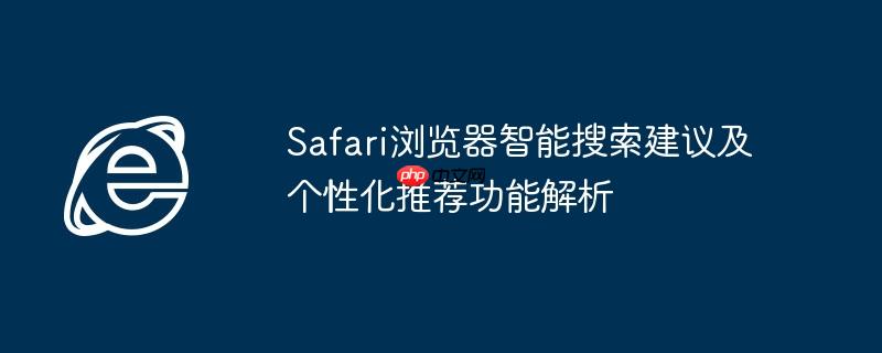 Safari浏览器智能搜索建议及个性化推荐功能解析
