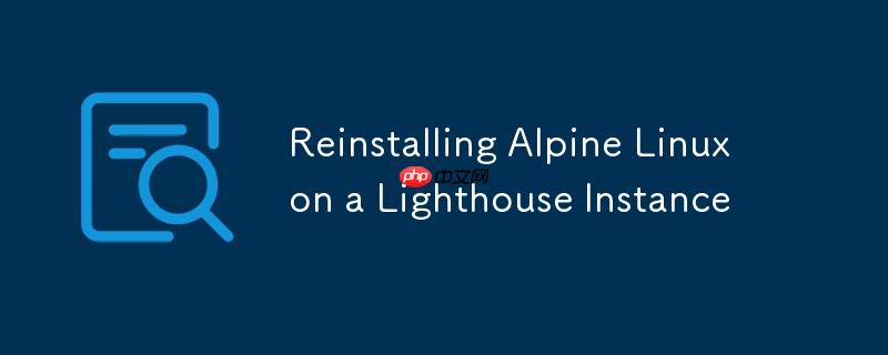 reinstalling alpine linux on a lighthouse instance