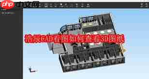 浩辰CAD看图王无法打开3D图纸原因是什么