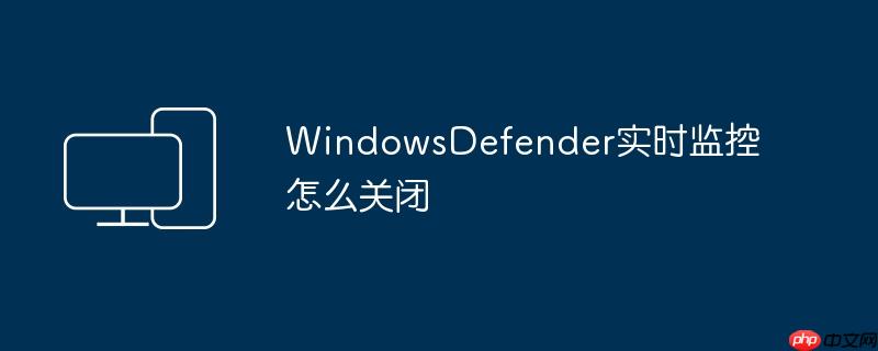 WindowsDefender实时监控怎么关闭