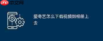 爱奇艺视频如何保存至手机相册