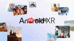 谷歌全新AndroidXR系统发布