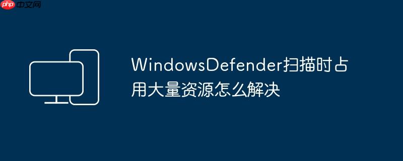 WindowsDefender扫描时占用大量资源怎么解决