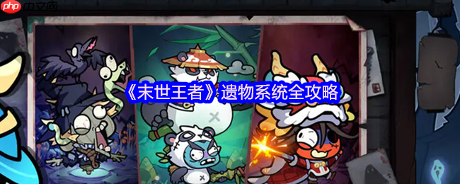 末世王者遗物系统终极指南:解锁、养成与战力飞跃全解析