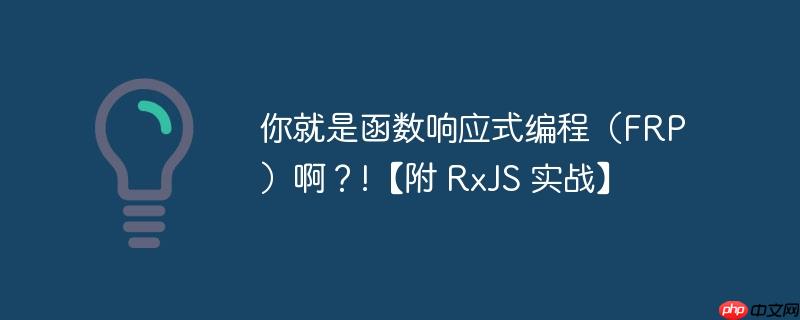 你就是函数响应式编程(FRP)啊?!【附 RxJS 实战】