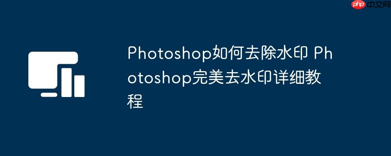 Photoshop如何去除水印 Photoshop完美去水印详细教程