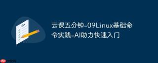 云课五分钟-09linux基础命令实践-ai助力快速入门