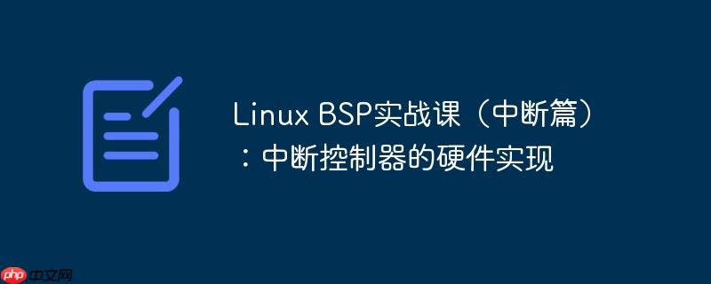 linux bsp实战课（中断篇）：中断控制器的硬件实现