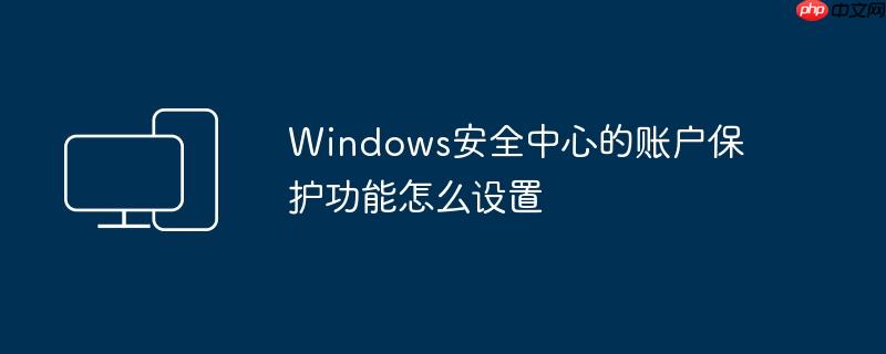 Windows安全中心的账户保护功能怎么设置
