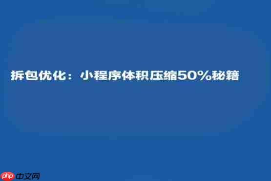 拆包优化:小程序体积压缩50%秘籍