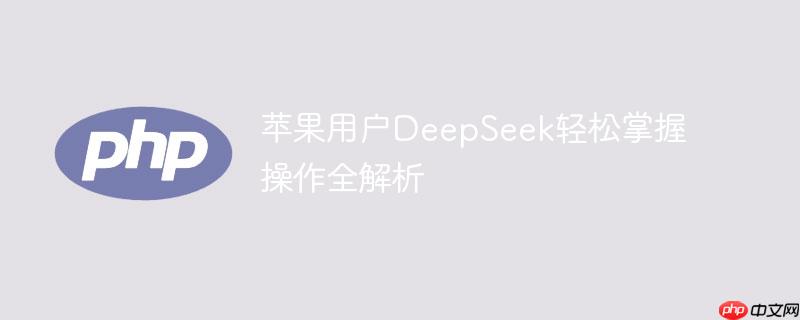 苹果用户DeepSeek轻松掌握操作全解析