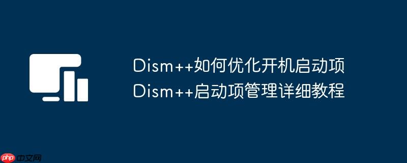 Dism++如何优化开机启动项 Dism++启动项管理详细教程