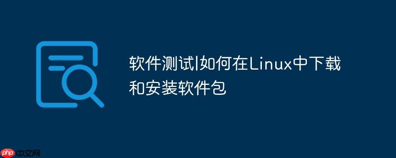 软件测试|如何在Linux中下载和安装软件包
