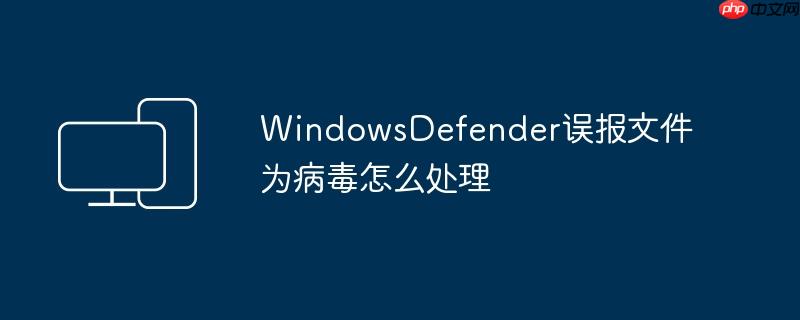WindowsDefender误报文件为病毒怎么处理