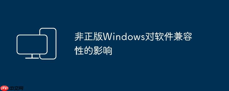 非正版Windows对软件兼容性的影响