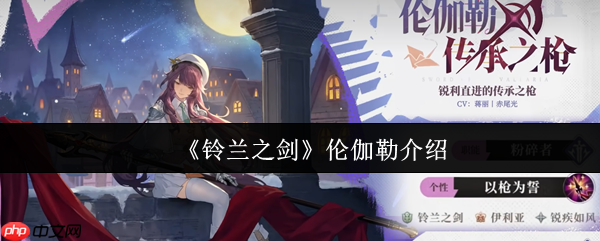 铃兰之剑伦伽勒全面解析：灵动枪影，撕裂战场的魔法尖刀