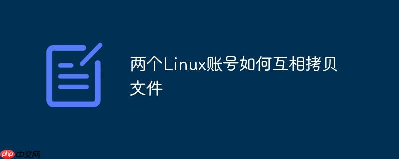 两个linux账号如何互相拷贝文件