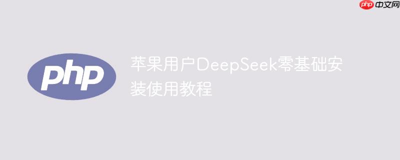 苹果用户DeepSeek零基础安装使用教程