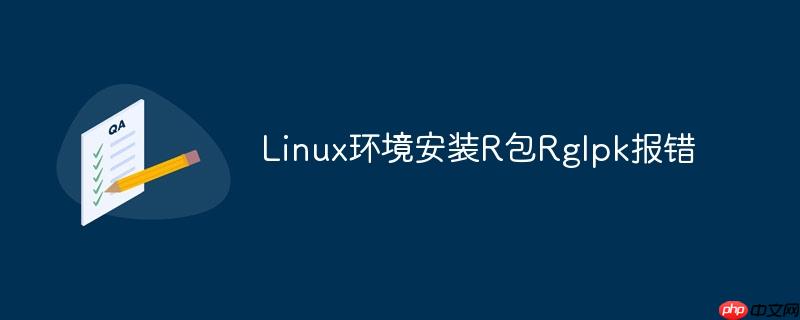 Linux环境安装R包Rglpk报错