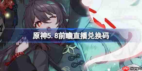 原神5.8前瞻直播兑换码-原神5.8直播兑换码是什么