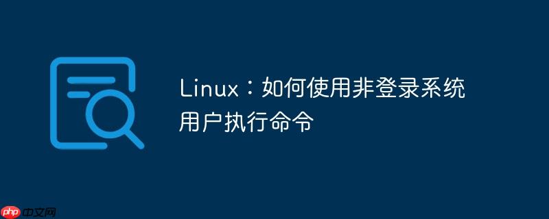 Linux：如何使用非登录系统用户执行命令