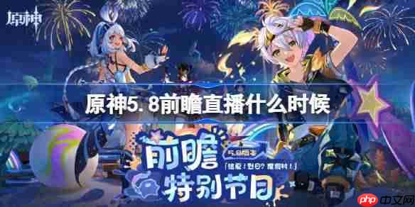 原神5.8前瞻直播什么时候-原神5.8前瞻直播时间