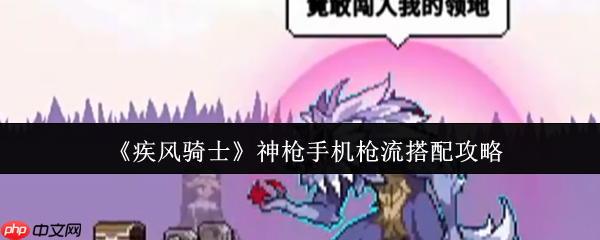 疾风骑士神枪手机枪流终极搭配指南