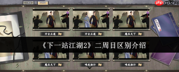 下一站江湖2二周目终极指南：全新征程与质变体验解析