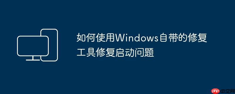 如何使用Windows自带的修复工具修复启动问题