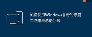 如何使用Windows自带的修复工具修复启动问题