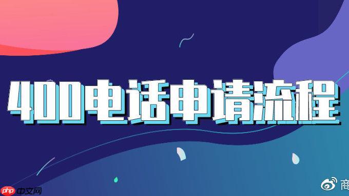 开通400电话需满足什么条件 400号码申请流程与套餐选择指南